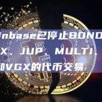 Coinbase已停止BOND、DDX、JUP、MULTI、OOKI和VGX的代币交易