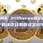 SEC将ARK 21Shares和VanEck以太坊ETF的决议日期推迟至12月