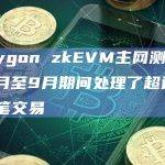 Polygon zkEVM主网测试版在6月至9月期间处理了超过400万笔交易