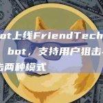 Unibot上线FriendTech Snipers bot，支持用户狙击与自动狙击两种模式