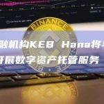 韩国金融机构KEB Hana将与BitGo合作开展数字资产托管服务