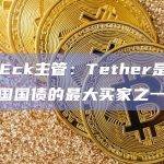 VanEck主管：Tether是国际上美国国债的最大买家之一