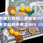 CPI数据公布后，美联储9月维持利率不变的概率降至91%
