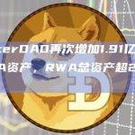MakerDAO再次增加1.91亿美元RWA资产，RWA总资产超29亿美元