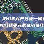 数据：SHIB大户过去一周积累了价值超过1亿美元的SHIB代币
