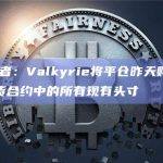 Fox记者：Valkyrie将平仓昨天购买的ETH期货合约中的所有现有头寸
