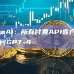 OpenAI：所有付费API客户都可以访问GPT-4