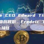 Cboe CEO Edward Tilly接受调查后辞职，Fredric Tomczyk接任