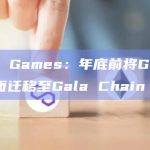 Gala Games：年底前将Gala平台全面迁移至Gala Chain