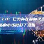 灰度CEO：已为存在多种现货比特币产品的市场做好了准备