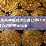 慢雾：比特浏览器攻击者已将236.27枚ETH转入混币器eXch