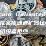Bitcoin Unlimited四大扩容提案陈述遭扩容比特币会议组织者拒绝