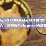 EthSign与TON基金会合作推出EthSign机器人，支持在Telegram内签署合同