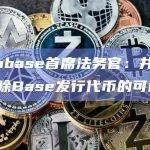 Coinbase首席法务官：并未完全排除Base发行代币的可能性