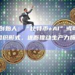 ARK创始人：“比特币+AI”或可改变企业组织形式，进而推动生产力爆炸性增长