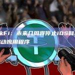 BlockFi：未来几周将停止iOS和Android移动应用程序