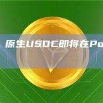 Circle：原生USDC即将在Polygon链上推出
