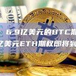 数据：6.9亿美元的BTC期权和2.3亿美元ETH期权即将到期