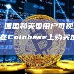 外媒：德国和英国用户可使用PayPal在Coinbase上购买加密货币
