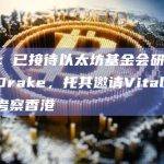 吴杰庄：已接待以太坊基金会研究员Justin Drake，托其邀请Vitalik Buterin考察香港