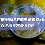 1小时前早期APE接收者0xbaff向OKX存入59万枚APE