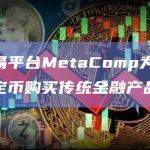 数字交易平台MetaComp为客户提供用稳定币购买传统金融产品的路径