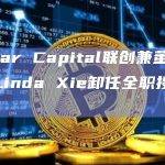 Scalar Capital联创兼董事总经理Linda Xie卸任全职投资者职务
