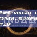 币安将调整TRBUSDT U本位永续合约杠杆、保证金阶梯及资金费率上限