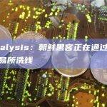 Chainalysis：朝鲜黑客正在通过俄罗斯加密交易所洗钱