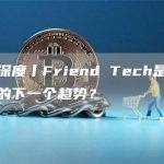 天眼深度丨Friend Tech是社交平台的下一个趋势？