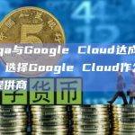 Zilliqa与Google Cloud达成战略联盟，选择Google Cloud作为其战略云提供商