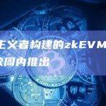 由理想主义者构建的zkEVM Scroll将于数周内推出