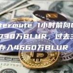 Wintermute 1小时前向CEX存入730万BLUR，过去30天累计存入4660万BLUR