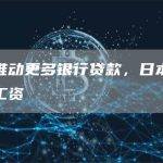 中国推动更多银行贷款，日本主张提高工资