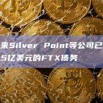 年初以来Silver Point等公司已购入价值逾2.5亿美元的FTX债务
