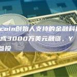 Worldcoin创始人支持的金融科技创企Slope完成3000万美元融资，Y Combinator参投
