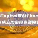 507 Capital联创Thomas Braziel成立加密投资咨询公司