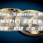 Scaling Solution Polygon (MATIC) 正式推出三项改进提案，启动 2.0 过渡