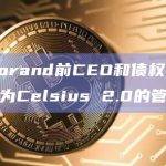 Algorand前CEO和债权人被任命为Celsius 2.0的管理者