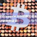 美SEC和Binance.US控股公司BAM将于10月12日举行听证会
