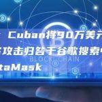 Mark Cuban将90万美元的加密黑客攻击归咎于谷歌搜索中的盗版MetaMask