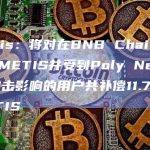 Metis：将对在BNB Chain上持有METIS并受到Poly Network攻击影响的用户共补偿11.7万枚METIS