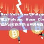 Outlier Ventures与Polygon合作推出Polygon Base Camp，四家初创公司将获得10万美元直接投资