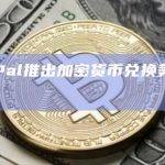 PayPal推出加密货币兑换美元服务