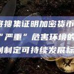 欧盟将搜集证明加密货币PoW机制“严重”危害环境的数据，并计划制定可持续发展标准