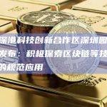 《河套深港科技创新合作区深圳园区发展规划》发布：积极探索区块链等技术在金融领域的规范应用
