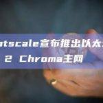 Lightscale宣布推出以太坊Layer 2 Chroma主网
