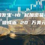 上周发生 10 起加密货币事件，造成近 20 万美元损失