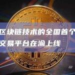 利用区块链技术的全国首个数字资产交易平台在渝上线