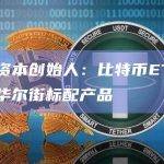 天桥资本创始人：比特币ETF将成为华尔街标配产品